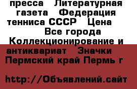 1.2) пресса : Литературная газета - Федерация тенниса СССР › Цена ­ 490 - Все города Коллекционирование и антиквариат » Значки   . Пермский край,Пермь г.
